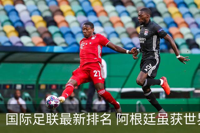 国际足联最新排名 阿根廷虽获世界杯仍落后巴西