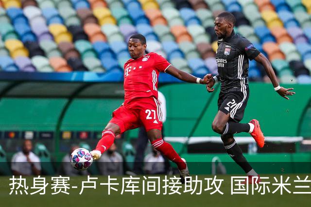 热身赛-卢卡库间接助攻 国际米兰2球落后2-2追平