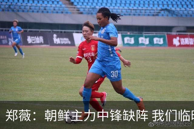 郑薇：朝鲜主力中锋缺阵 我们临时打小球战术