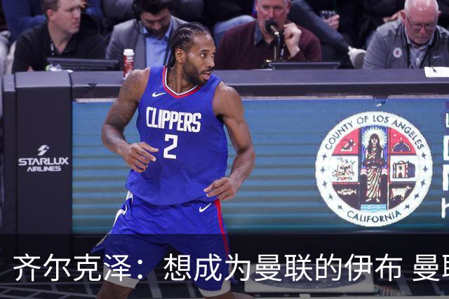齐尔克泽：想成为曼联的伊布 曼联比拜仁更大